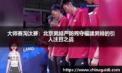 大师赛淘汰赛：北京男排严防死守福建男排的引人注目之战