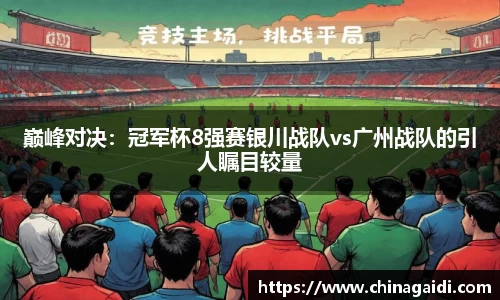 巅峰对决：冠军杯8强赛银川战队vs广州战队的引人瞩目较量