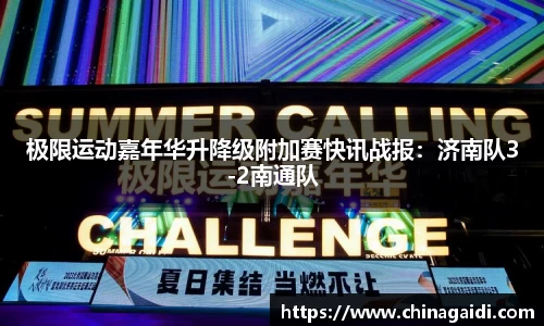 极限运动嘉年华升降级附加赛快讯战报：济南队3-2南通队