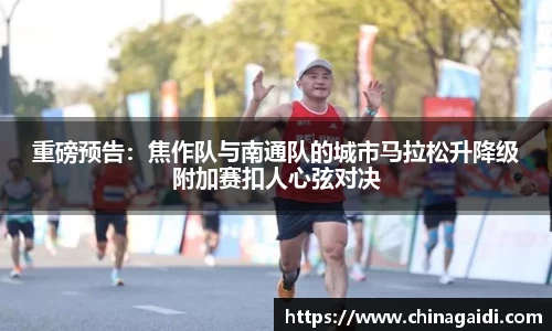 重磅预告：焦作队与南通队的城市马拉松升降级附加赛扣人心弦对决