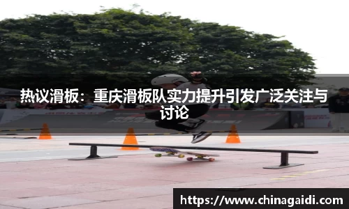 热议滑板：重庆滑板队实力提升引发广泛关注与讨论