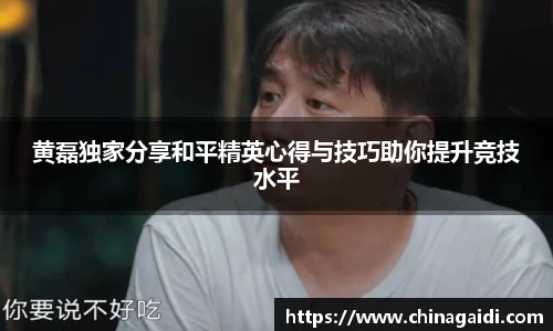 黄磊独家分享和平精英心得与技巧助你提升竞技水平
