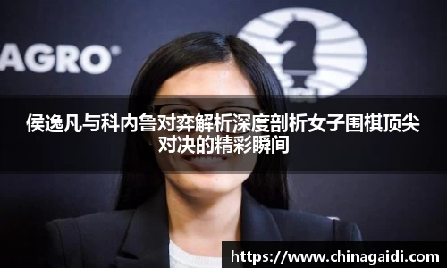 侯逸凡与科内鲁对弈解析深度剖析女子围棋顶尖对决的精彩瞬间
